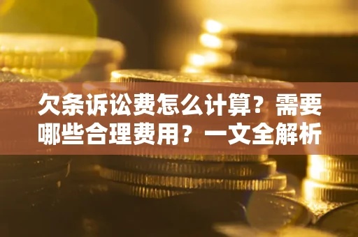 北京欠条诉讼费怎么计算？需要哪些合理费用？一文全解析