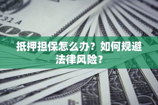 北京抵押担保怎么办？如何规避法律风险？