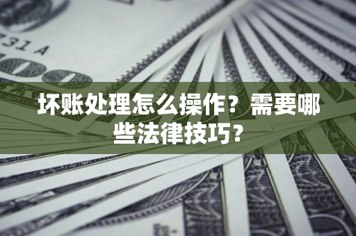 北京坏账处理怎么操作？需要哪些法律技巧？