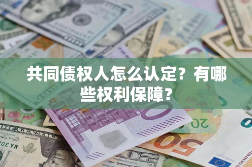 北京共同债权人怎么认定？有哪些权利保障？