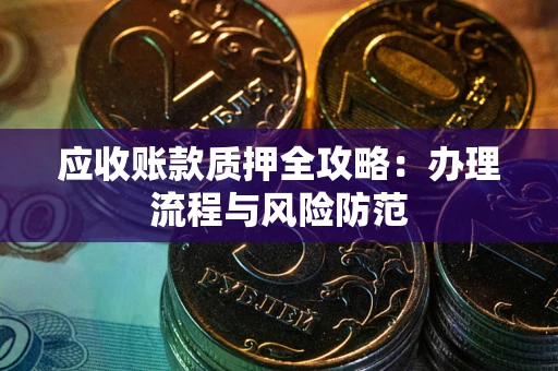 北京应收账款质押全攻略：办理流程与风险防范