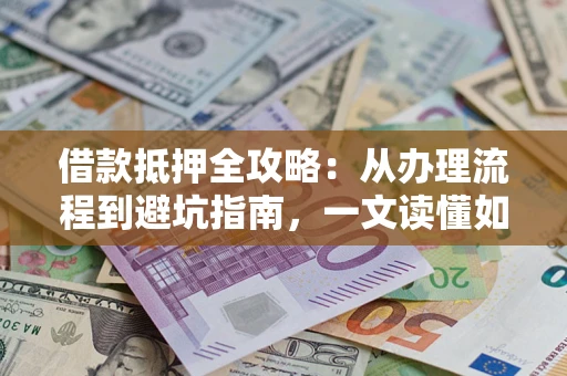 北京借款抵押全攻略：从办理流程到避坑指南，一文读懂如何安全融资