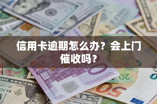 北京信用卡逾期怎么办？会上门催收吗？