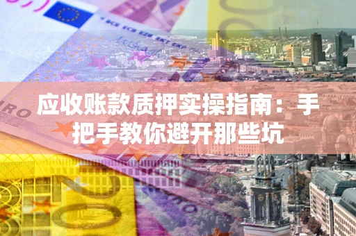 北京应收账款质押实操指南：手把手教你避开那些坑