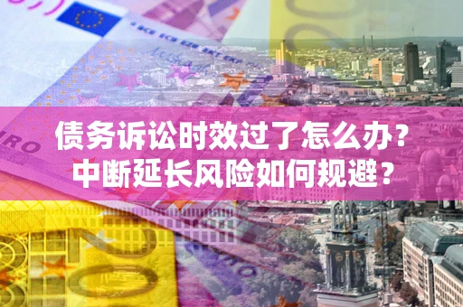 北京债务诉讼时效过了怎么办？中断延长风险如何规避？