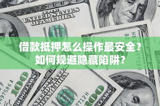 北京借款抵押怎么操作最安全？如何规避隐藏陷阱？