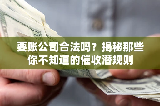 北京要账公司合法吗？揭秘那些你不知道的催收潜规则