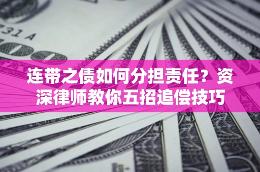 北京连带之债如何分担责任？资深律师教你五招追偿技巧