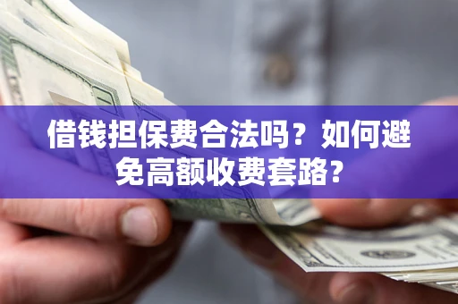 北京借钱担保费合法吗？如何避免高额收费套路？