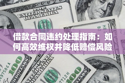 北京借款合同违约处理指南：如何高效维权并降低赔偿风险？