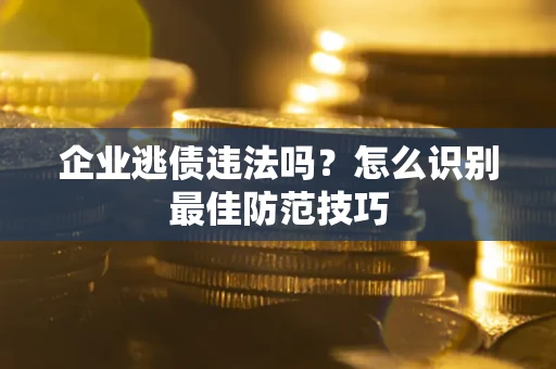 北京企业逃债违法吗？怎么识别最佳防范技巧