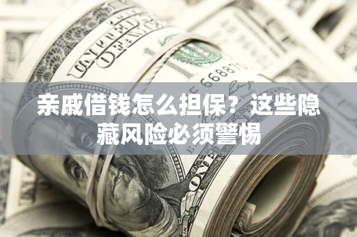 北京亲戚借钱怎么担保？这些隐藏风险必须警惕