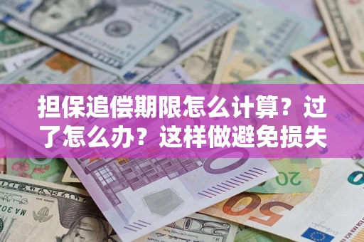 北京担保追偿期限怎么计算？过了怎么办？这样做避免损失！